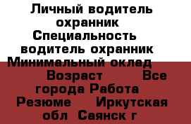 Личный водитель охранник › Специальность ­  водитель-охранник › Минимальный оклад ­ 85 000 › Возраст ­ 43 - Все города Работа » Резюме   . Иркутская обл.,Саянск г.